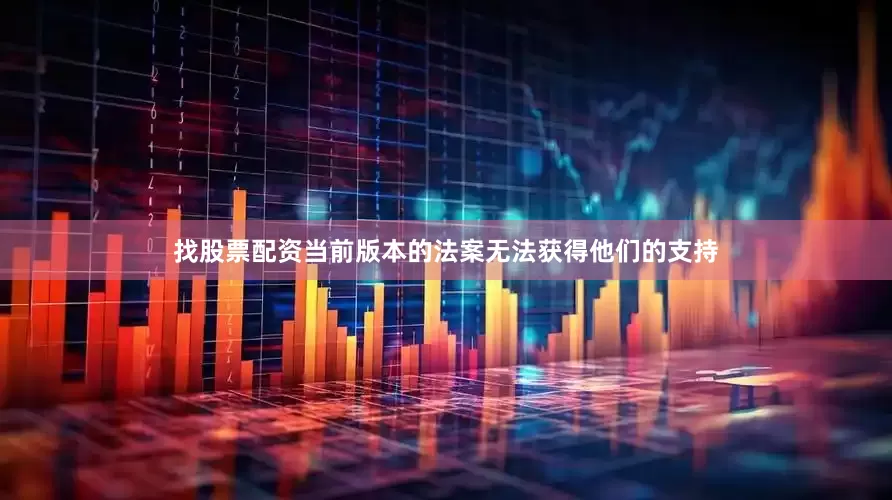 找股票配资当前版本的法案无法获得他们的支持