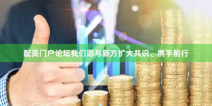 配资门户论坛我们愿与新方扩大共识、携手前行