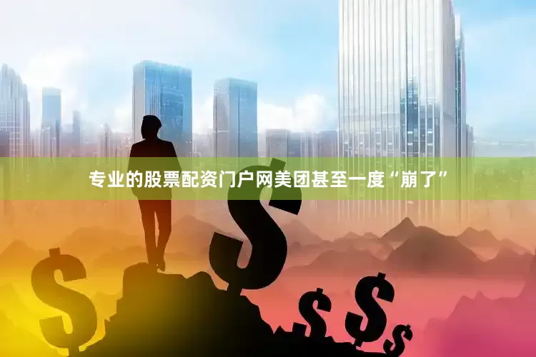 专业的股票配资门户网美团甚至一度“崩了”