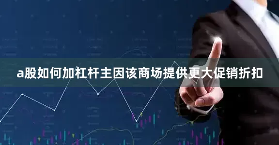 a股如何加杠杆主因该商场提供更大促销折扣
