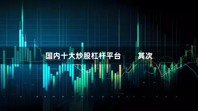 国内十大炒股杠杆平台        其次