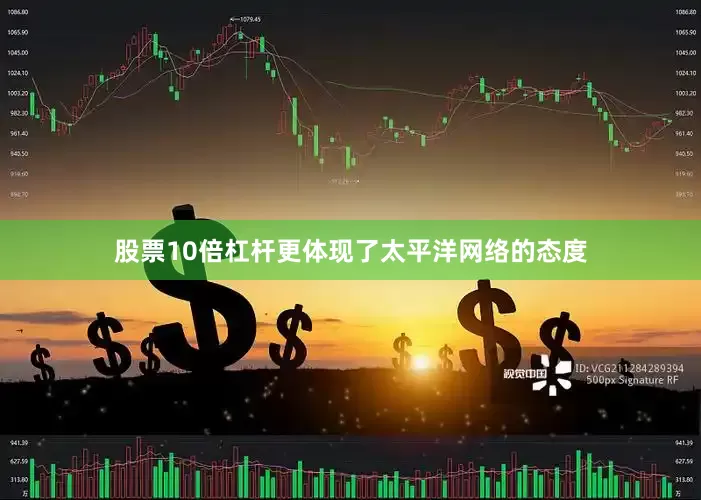 股票10倍杠杆更体现了太平洋网络的态度