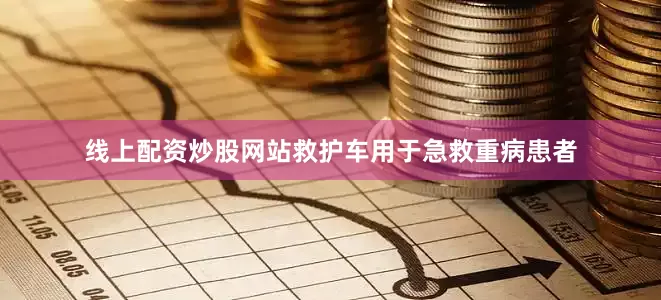 线上配资炒股网站救护车用于急救重病患者