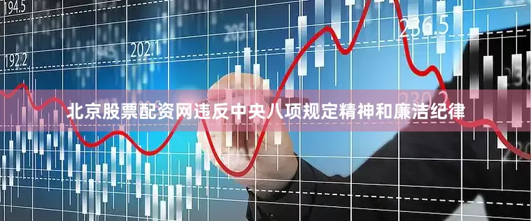 北京股票配资网违反中央八项规定精神和廉洁纪律