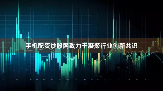 手机配资炒股网致力于凝聚行业创新共识