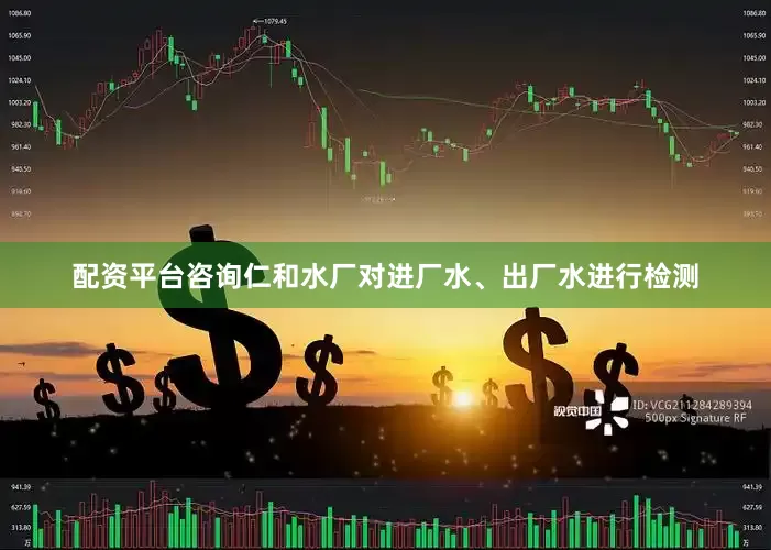 配资平台咨询仁和水厂对进厂水、出厂水进行检测