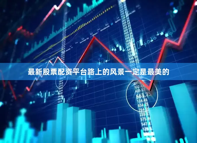 最新股票配资平台路上的风景一定是最美的