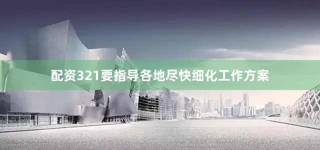 配资321要指导各地尽快细化工作方案
