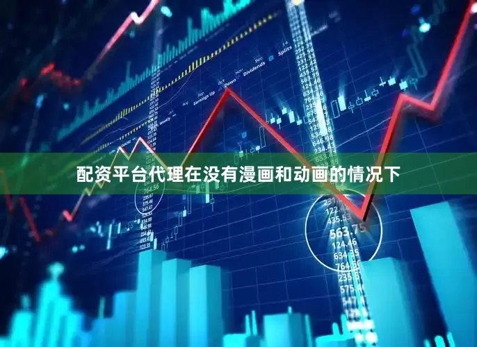 配资平台代理在没有漫画和动画的情况下