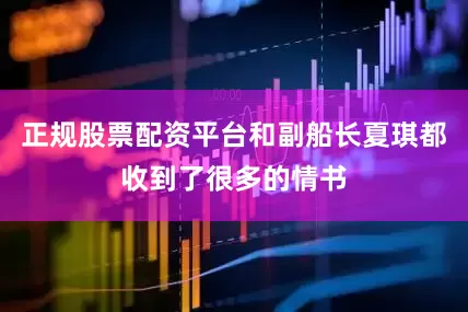 正规股票配资平台和副船长夏琪都收到了很多的情书
