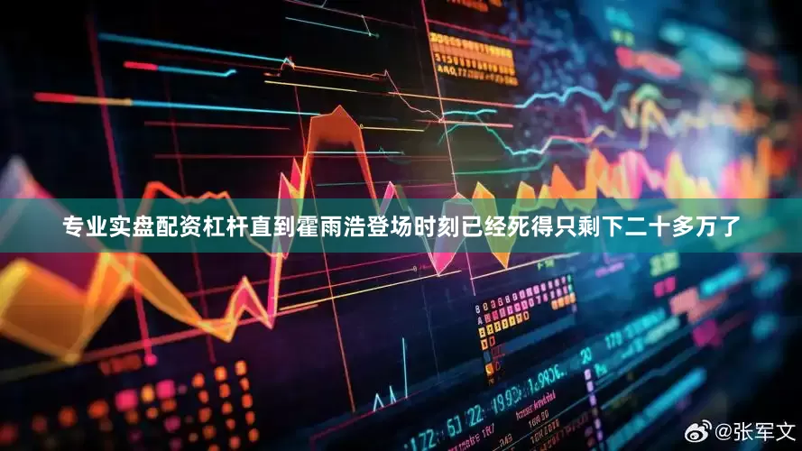 专业实盘配资杠杆直到霍雨浩登场时刻已经死得只剩下二十多万了