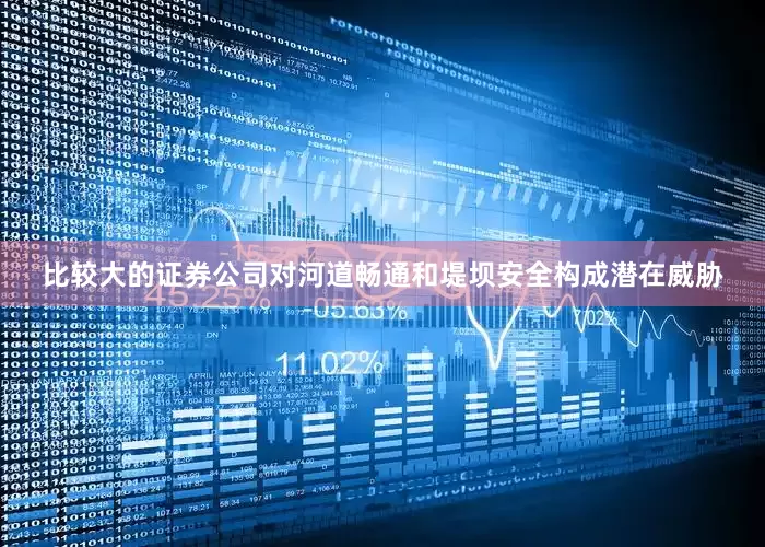 比较大的证券公司对河道畅通和堤坝安全构成潜在威胁