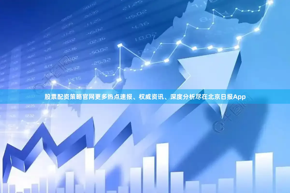 股票配资策略官网更多热点速报、权威资讯、深度分析尽在北京日报App