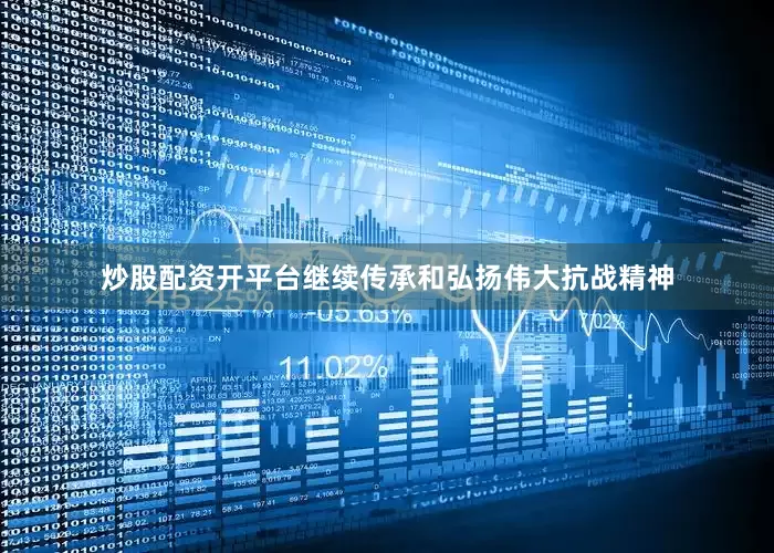 炒股配资开平台继续传承和弘扬伟大抗战精神