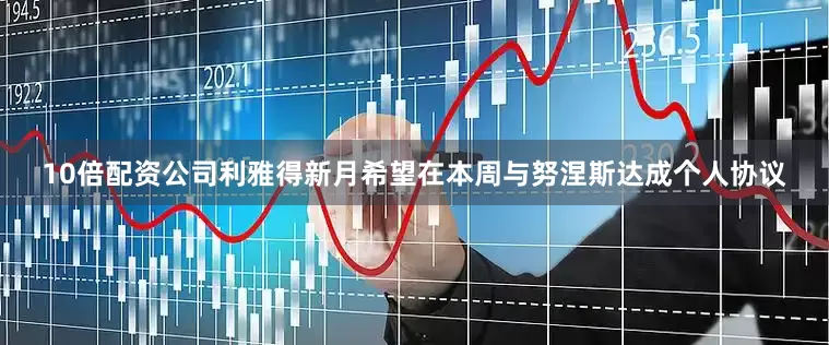 10倍配资公司利雅得新月希望在本周与努涅斯达成个人协议