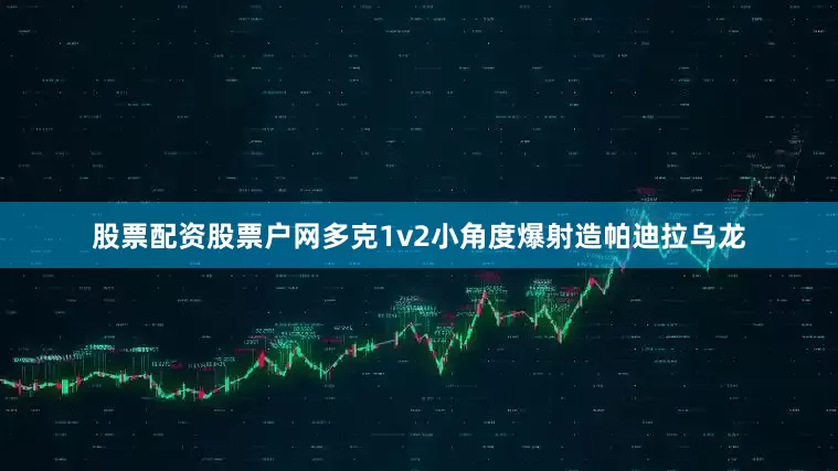 股票配资股票户网多克1v2小角度爆射造帕迪拉乌龙