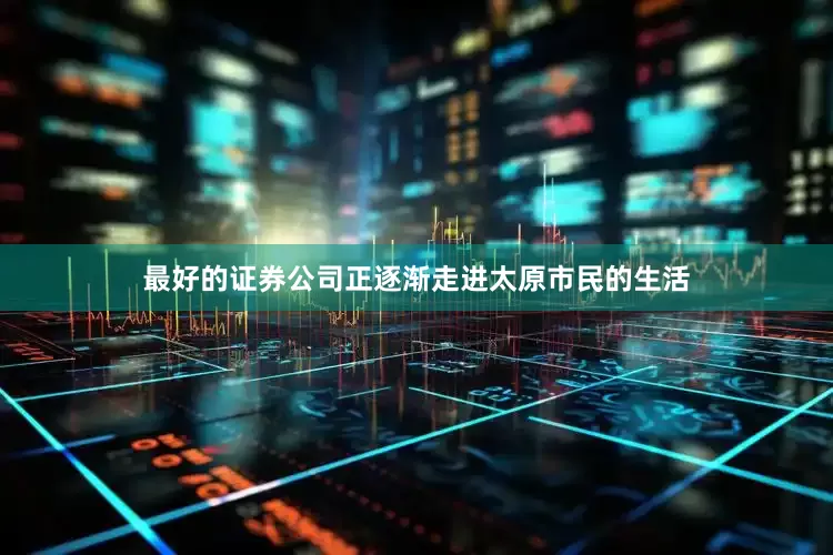 最好的证券公司正逐渐走进太原市民的生活