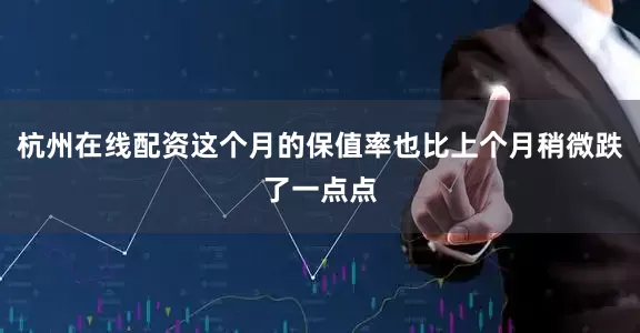 杭州在线配资这个月的保值率也比上个月稍微跌了一点点