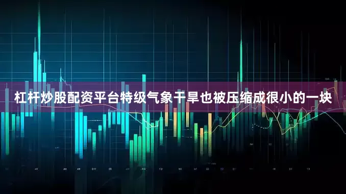 杠杆炒股配资平台特级气象干旱也被压缩成很小的一块