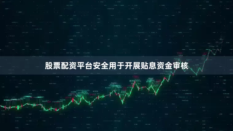 股票配资平台安全用于开展贴息资金审核