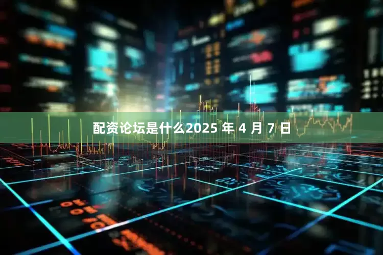 配资论坛是什么2025 年 4 月 7 日