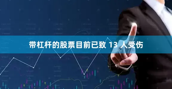 带杠杆的股票目前已致 13 人受伤