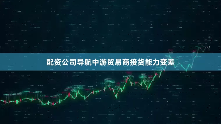 配资公司导航中游贸易商接货能力变差