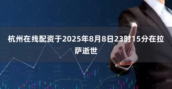 杭州在线配资于2025年8月8日23时15分在拉萨逝世